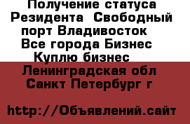 Получение статуса Резидента “Свободный порт Владивосток“ - Все города Бизнес » Куплю бизнес   . Ленинградская обл.,Санкт-Петербург г.